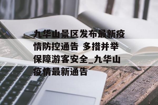 九华山景区发布最新疫情防控通告 多措并举保障游客安全_九华山疫情最新通告